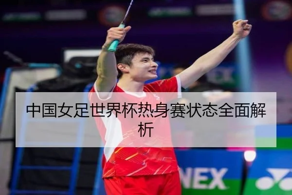 中国女足世界杯热身赛状态全面解析